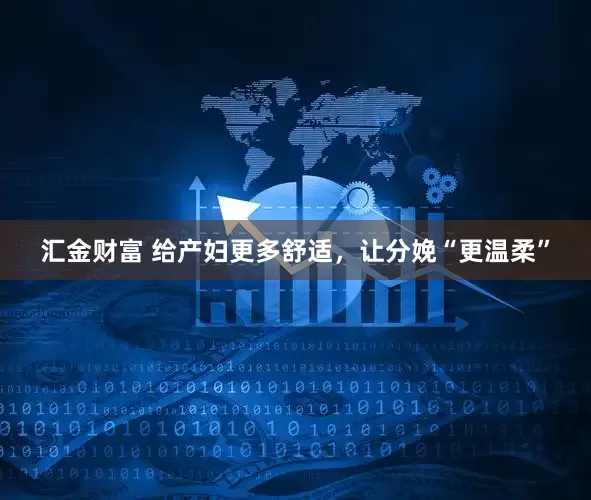 汇金财富 给产妇更多舒适，让分娩“更温柔”