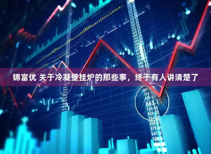 锦富优 关于冷凝壁挂炉的那些事，终于有人讲清楚了