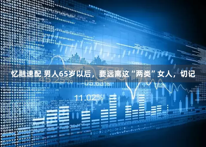 忆融速配 男人65岁以后，要远离这“两类”女人，切记