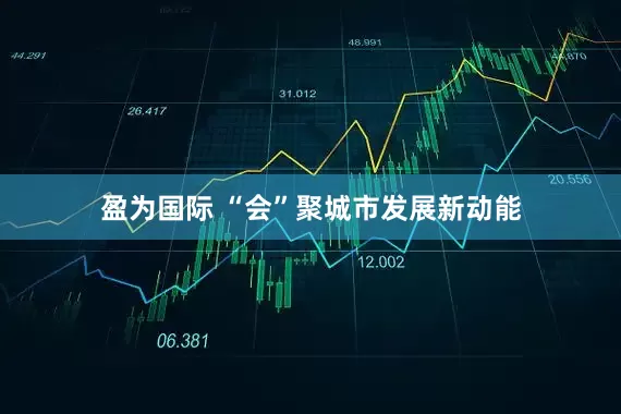 盈为国际 “会”聚城市发展新动能