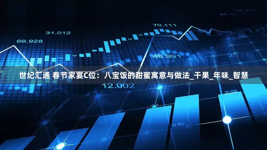 世纪汇通 春节家宴C位：八宝饭的甜蜜寓意与做法_干果_年味_智慧
