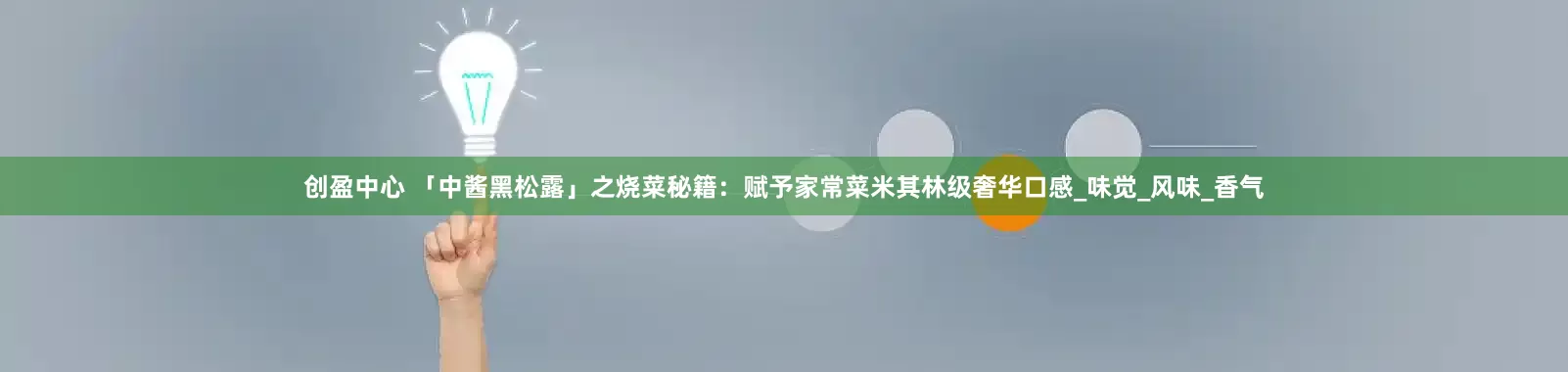 创盈中心 「中酱黑松露」之烧菜秘籍：赋予家常菜米其林级奢华口感_味觉_风味_香气