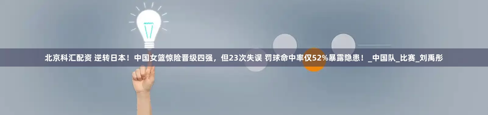北京科汇配资 逆转日本！中国女篮惊险晋级四强，但23次失误 罚球命中率仅52%暴露隐患！_中国队_比赛_刘禹彤