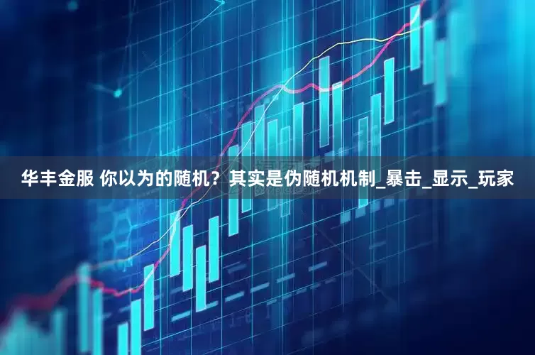 华丰金服 你以为的随机？其实是伪随机机制_暴击_显示_玩家
