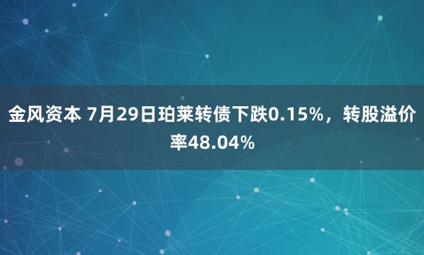 金风资本 7月29日珀莱转债下跌0.15%，转股溢价率48.04%