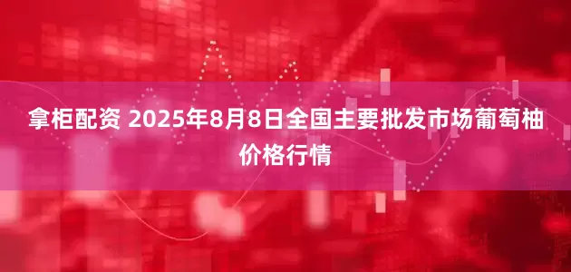 拿柜配资 2025年8月8日全国主要批发市场葡萄柚价格行情