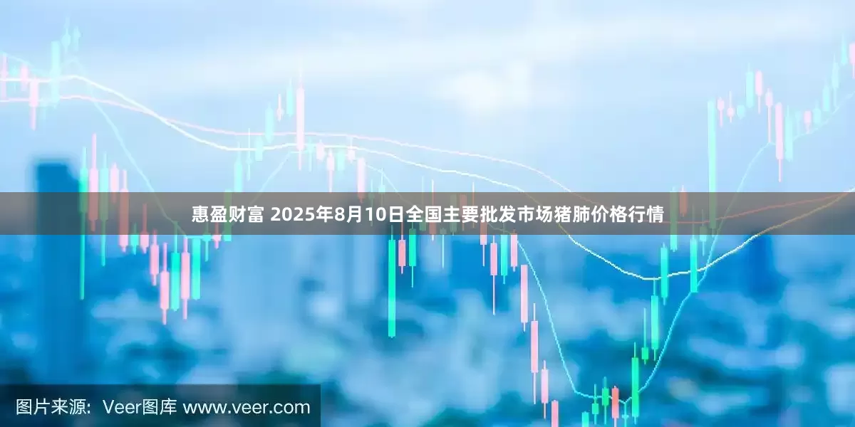 惠盈财富 2025年8月10日全国主要批发市场猪肺价格行情