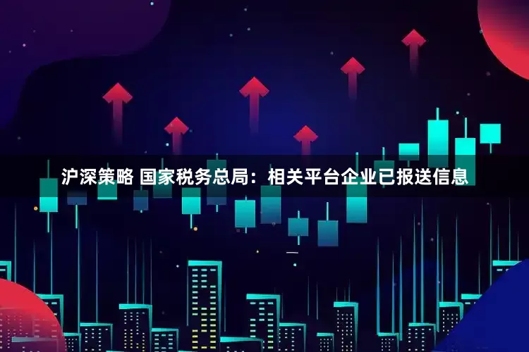 沪深策略 国家税务总局：相关平台企业已报送信息