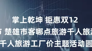 掌上乾坤 钜惠双12 相聚感恩节 楚雄市客哪点旅游千人旅游工厂价主题活动圆满结束