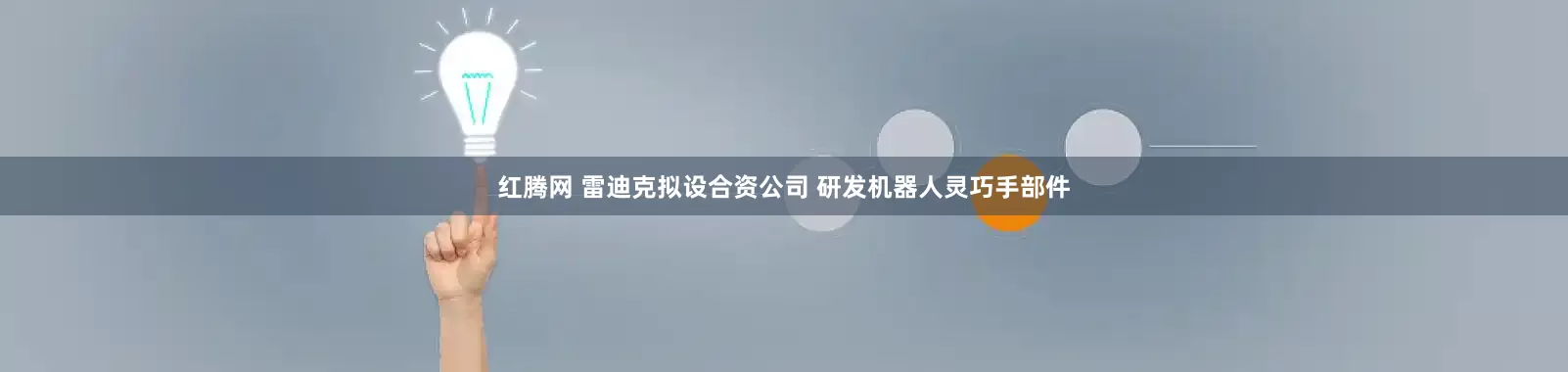 红腾网 雷迪克拟设合资公司 研发机器人灵巧手部件