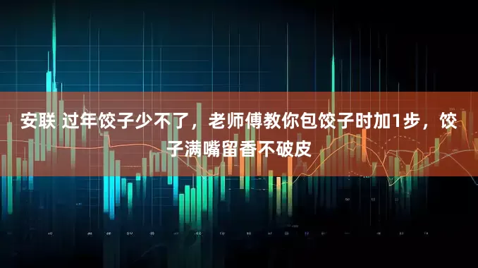 安联 过年饺子少不了，老师傅教你包饺子时加1步，饺子满嘴留香不破皮